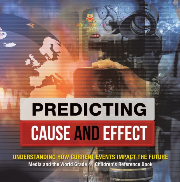 Predicting Cause and Effect : Understanding How Current Events Impact the Future Media and the World Grade 4 Children's Reference Books