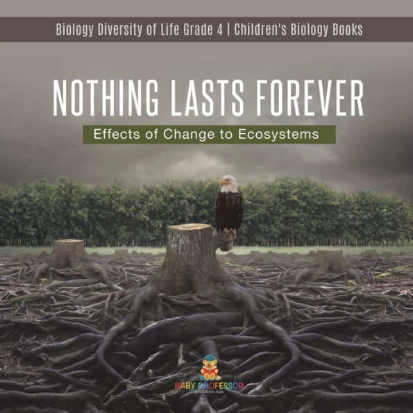 Nothing Lasts Forever: Effects of Change to Ecosystems Biology Diversity of Life Grade 4 Children's Biology Books