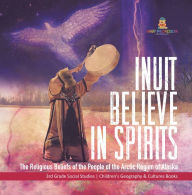 Title: Inuit Believe in Spirits : The Religious Beliefs of the People of the Arctic Region of Alaska 3rd Grade Social Studies Children's Geography & Cultures Books, Author: Baby Professor