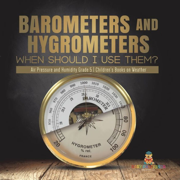 Barometers and Hygrometers: When Should I Use Them? Air Pressure and Humidity Grade 5 Children's Books on Weather
