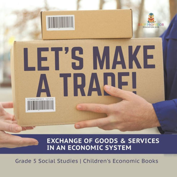 Let's Make a Trade!: Exchange of Goods & Services an Economic System Grade 5 Social Studies Children's Books