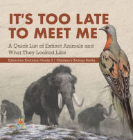 Title: It's Too Late to Meet Me: A Quick List of Extinct Animals and What They Looked Like Extinction Evolution Grade 3 Children's Biology Books, Author: Baby Professor