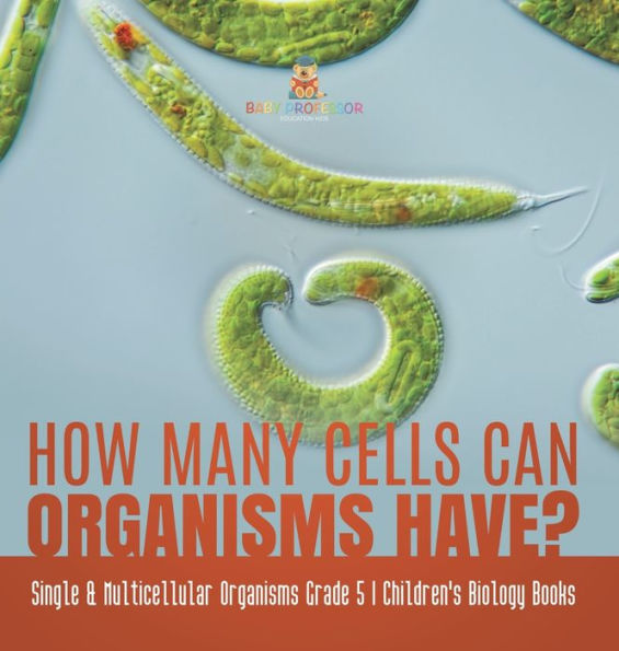 How Many Cells Can Organisms Have? Single & Multicellular Grade 5 Children's Biology Books