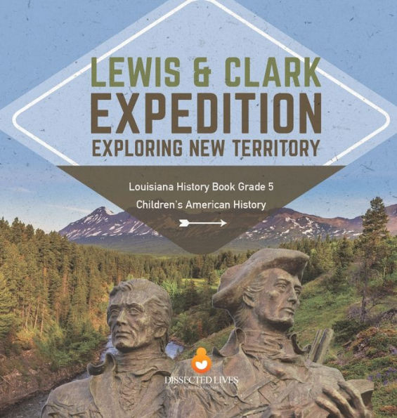Lewis & Clark Expedition: Exploring New Territory Louisiana History Book Grade 5 Children's American History