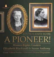 Title: It's Not Easy to Be a Pioneer!: Women Rights Leaders Elizabeth Blackwell & Susan Anthony Grade 5 Social Studies Children's Women Biographies, Author: Dissected Lives