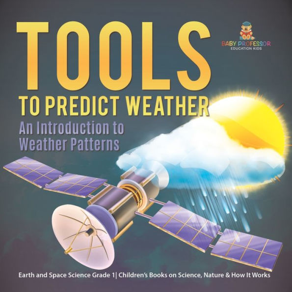 Tools to Predict Weather: An Introduction Weather Patterns Earth and Space Science Grade 1 Children's Books on Science, Nature & How It Works