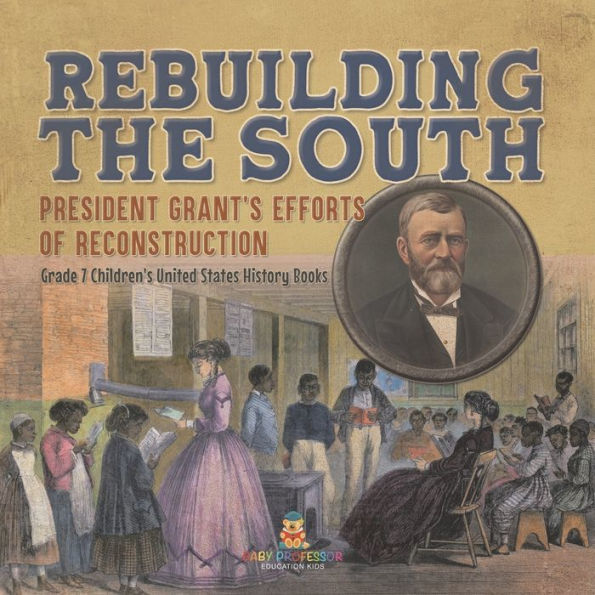 Rebuilding the South President Grant's Efforts of Reconstruction Grade 7 Children's United States History Books