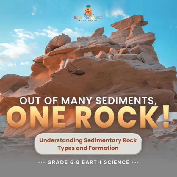 Out of Many Sediments, One Rock! Understanding Sedimentary Rock Types and Formation Grade 6-8 Earth Science