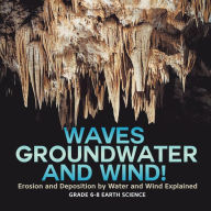 Title: Waves, Groundwater and Wind! Erosion and Deposition by Water and Wind Explained Grade 6-8 Earth Science, Author: Baby Professor