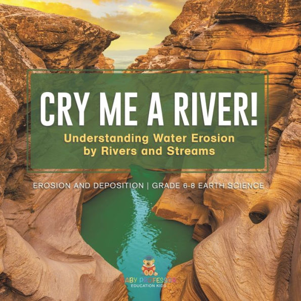 Cry me a River! Understanding Water Erosion by Rivers and Streams Deposition Grade 6-8 Earth Science