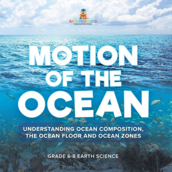 Motion of the Ocean: Understanding Ocean Composition, floor and Zones Grade 6-8 Earth Science