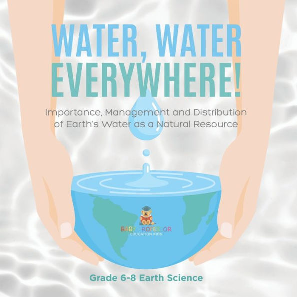 Water, Water Everywhere! Importance, Management and Distribution of Earth's as a Natural Resource Grade 6-8 Earth Science