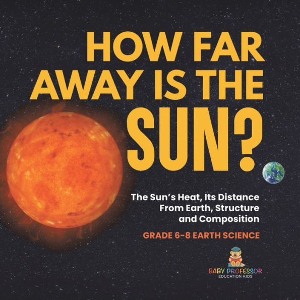 How Far Away is The Sun? Sun's Heat, Its Distance from Earth, Structure and Composition Grade 6-8 Earth Science