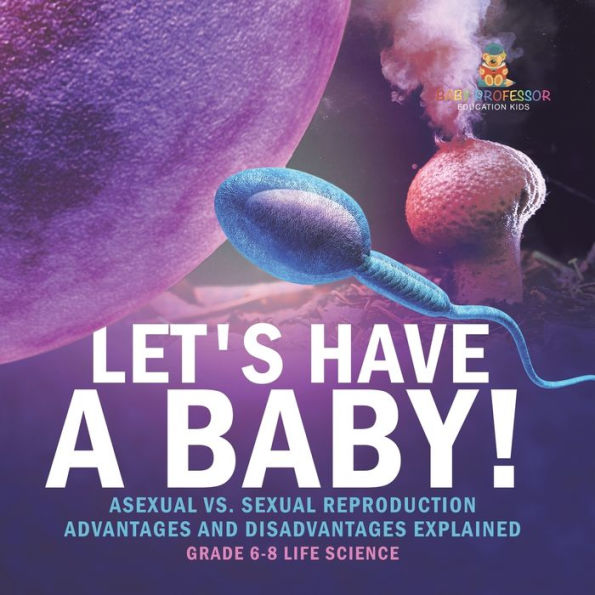 Let's Have a Baby! Asexual vs. Sexual Reproduction Advantages and Disadvantages Explained Grade 6-8 Life Science