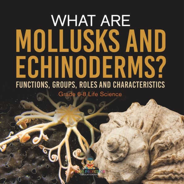 What are Mollusks and Echinoderms? Functions, Groups, Roles Characteristics Grade 6-8 Life Science