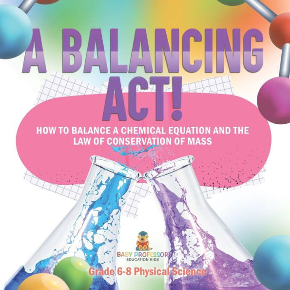 a Balancing Act! How to Balance Chemical Equation and the Law of Conservation Mass Grade 6-8 Physical Science