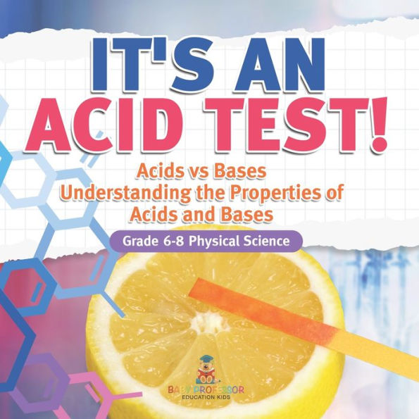 It's an Acid Test! Acids vs Bases Understanding the Properties of and Grade 6-8 Physical Science