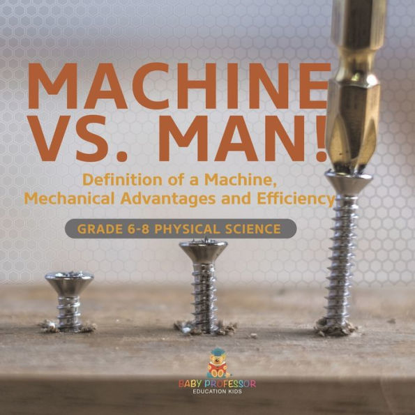 Machine vs. Man! Definition of a Machine, Mechanical Advantages and Efficiency Grade 6-8 Physical Science