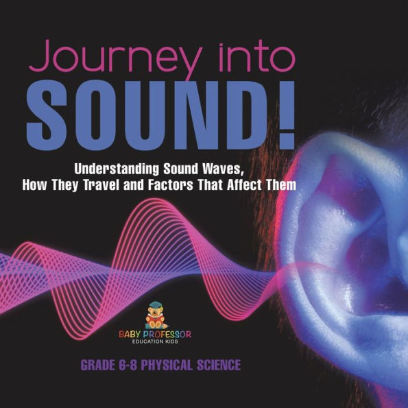 Journey into Sound! Understanding Sound Waves, How they Travel and Factors that Affect Them Grade 6-8 Physical Science