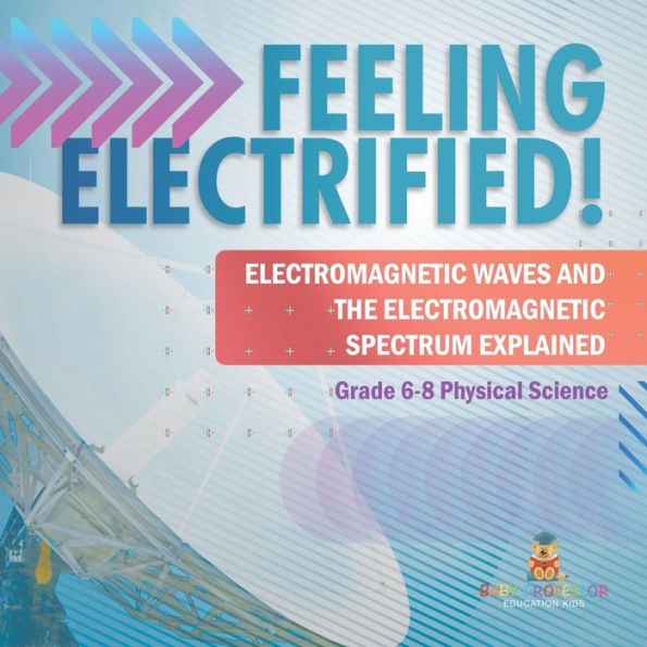 Feeling Electrified! Electromagnetic Waves and Spectrum Explained Grade 6-8 Physical Science