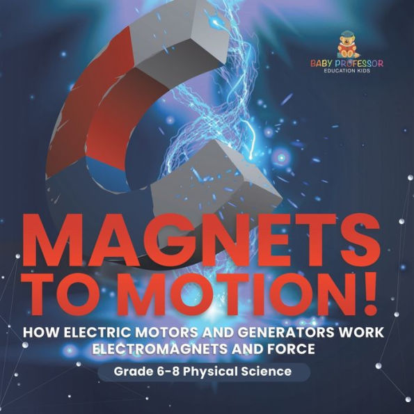 Magnets to Motion! How Electric Motors and Generators Work Electromagnets Force Grade 6-8 Physical Science