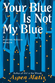 Free download of books pdf Your Blue Is Not My Blue: A Missing Person Memoir (English literature) by Aspen Matis 9781542007917 ePub FB2 RTF