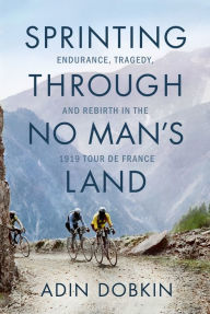 Read eBook Sprinting Through No Man's Land: Endurance, Tragedy, and Rebirth in the 1919 Tour de France by Adin Dobkin 9781542018838