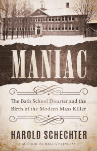 Free ebooks download kindle pc Maniac: The Bath School Disaster and the Birth of the Modern Mass Killer ePub by Harold Schechter