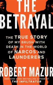 The Betrayal: The True Story of My Brush with Death in the World of Narcos and Launderers