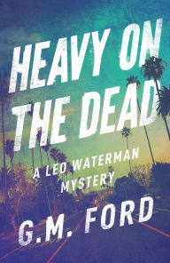 Title: Heavy on the Dead (Leo Waterman Series #12), Author: G. M. Ford