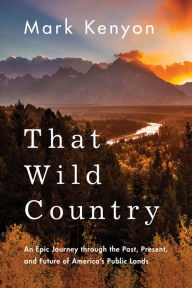 Free download thai audio books That Wild Country: An Epic Journey through the Past, Present, and Future of America's Public Lands 9781542043069