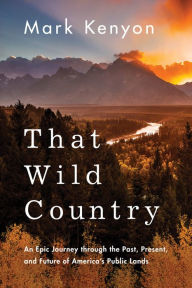 Online books to download and read That Wild Country: An Epic Journey through the Past, Present, and Future of America's Public Lands by Mark Kenyon in English MOBI iBook