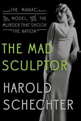 The Mad Sculptor: The Maniac, the Model, and the Murder that Shook the Nation