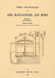 Title: Ure's Dictionary of Arts, Manufactures, and Mines; Volume Ia: Aal to Bronze, Author: Robert Hunt