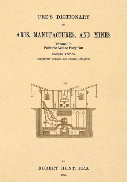 Ure's Dictionary of Arts, Manufactures and Mines; Volume IIb: Fulminic Acid to Ivory Nut