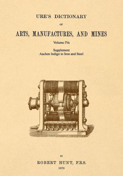 Ure's Dictionary of Arts, Manufactures and Mines; Volume IVa: Supplement - Aachen Indigo to Iron and Steel