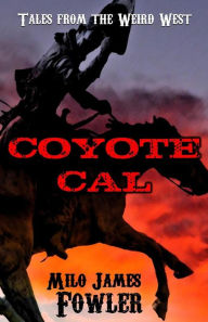 Title: Coyote Cal - Tales from the Weird West, Author: Milo James Fowler