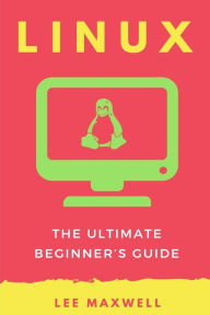 Title: Linux: The Ultimate Beginner's Guide, Author: Lee Maxwell