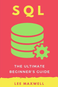 Title: SQL: The Ultimate Beginner's Guide, Author: Lee Maxwell