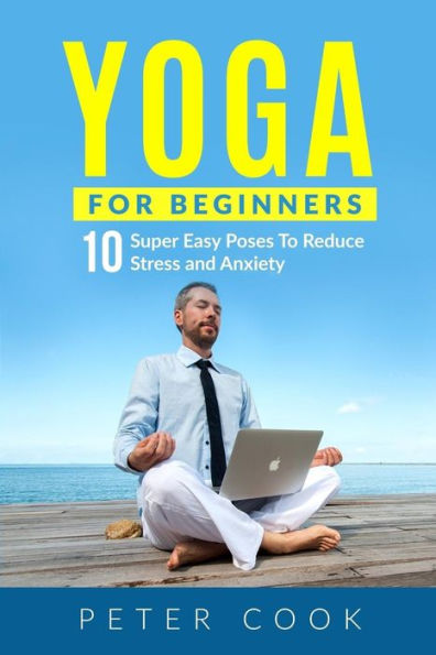 Yoga: Yoga For Beginners: 10 Super Easy Poses To Reduce Stress and Anxiety