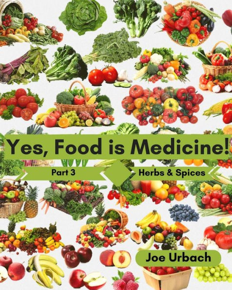 Yes, Food IS Medicine - Book 3: Herbs & Spices: A Guide to Understanding, Growing and Eating Phytonutrient-Rich, Antioxidant-Dense Foods