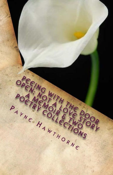 PEEING WITH THE DOOR OPEN; Not a Love Story: A Memoir & Two Poetry Collections; WHITE LILY & AFTERMATH