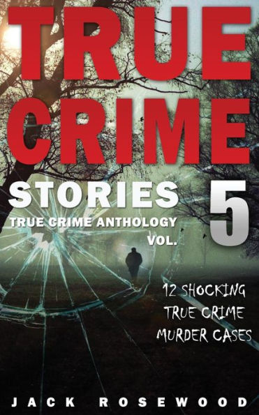 True Crime Stories Volume 5: 12 Shocking True Crime Murder Cases