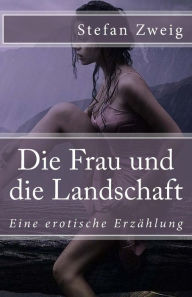 Title: Die Frau und die Landschaft: Eine erotische Erzählung, Author: Stefan Zweig