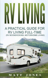 Title: RV Living: A Practical Guide For RV Living Full-Time (Rv Boondocking, Motorhome Living), Author: Matt Jones