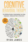 Cognitive Behavioral Therapy: The Definitive Guide to Understanding Your Brain, Depression, Anxiety and How to Over Come It