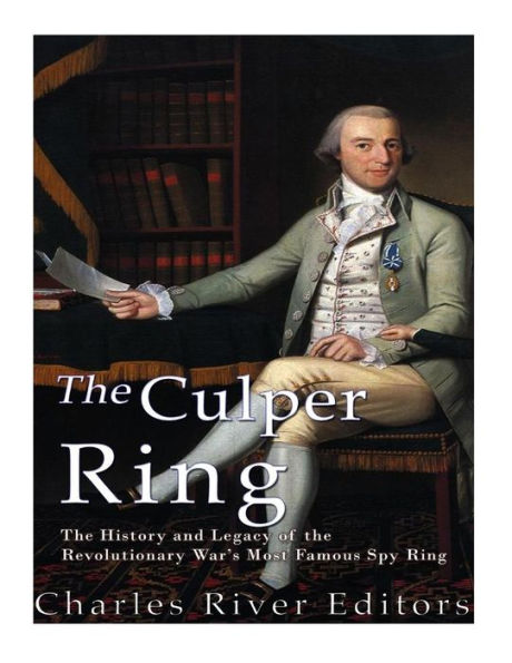 the Culper Ring: History and Legacy of Revolutionary War's Most Famous Spy Ring
