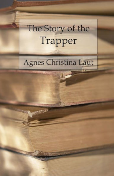 The Story of the Trapper: A Vivid Picture of an Adventurous Figure