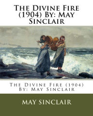 Title: The Divine Fire (1904) By: May Sinclair, Author: May Sinclair