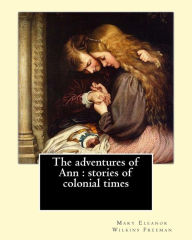 Title: The adventures of Ann: stories of colonial times. By: Mary E. Wilkins: Mary Eleanor Wilkins Freeman (October 31, 1852 - March 13, 1930) was a prominent 19th-century American author., Author: Mary E. Wilkins